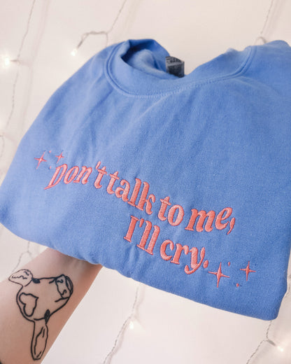 Don't Talk To Me, I'll Cry crewneck sweatshirt