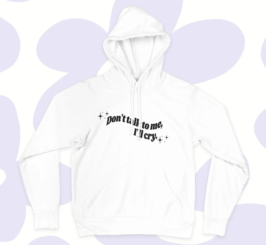 Premium Don't Talk To Me, I'll Cry hooded sweatshirt